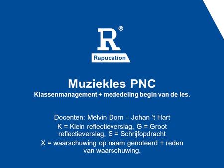 Muziekles PNC Klassenmanagement + mededeling begin van de les. Docenten: Melvin Dorn – Johan ‘t Hart K = Klein reflectieverslag, G = Groot reflectieverslag,
