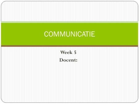 COMMUNICATIE Week 5 Docent:.