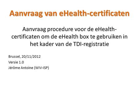 Aanvraag van eHealth-certificaten Aanvraag procedure voor de eHealth- certificaten om de eHealth box te gebruiken in het kader van de TDI-registratie Brussel,