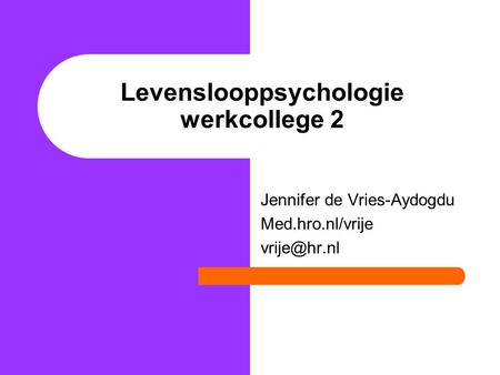 Levenslooppsychologie werkcollege 2 Jennifer de Vries-Aydogdu Med.hro.nl/vrije