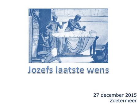 27 december 2015 Zoetermeer. Genesis 50 14 Na zijn vader begraven te hebben, keerde Jozef naar Egypte terug, hij en zijn broeders en allen, die waren.