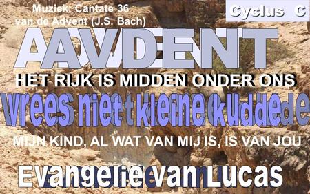 HET RIJK IS MIDDEN ONDER ONS MIJN KIND, AL WAT VAN MIJ IS, IS VAN JOU HET RIJK IS MIDDEN ONDER ONS Cyclus C Muziek: Cantate 36 van de Advent (J.S. Bach)