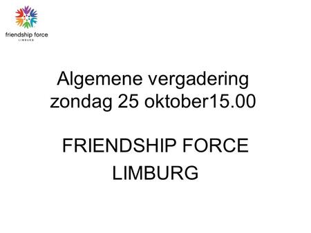 Algemene vergadering zondag 25 oktober15.00 FRIENDSHIP FORCE LIMBURG.