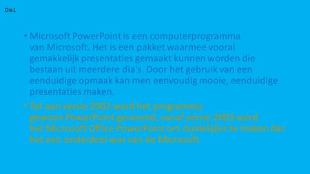 Dia1 Microsoft PowerPoint is een computerprogramma van Microsoft. Het is een pakket waarmee vooral gemakkelijk presentaties gemaakt kunnen worden die.