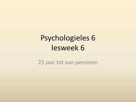 Psychologieles 6 lesweek 6 25 jaar tot aan pensioen.