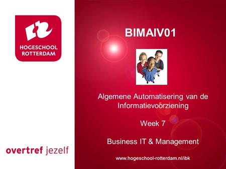 Presentatie titel Rotterdam, 00 januari 2007 BIMAIV01 Algemene Automatisering van de Informatievoorziening Week 7 Business IT & Management www.hogeschool-rotterdam.nl/ibk.
