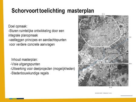 Schorvoort toelichting masterplan Doel opmaak: -Sturen ruimtelijke ontwikkeling door een integrale planopmaak -vastleggen principes en aandachtspunten.