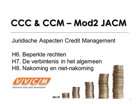 1 CCC & CCM – Mod2 JACM Juridische Aspecten Credit Management H6. Beperkte rechten H7. De verbintenis in het algemeen H8. Nakoming en niet-nakoming.