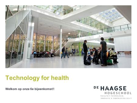 Technology for health Welkom op onze 6e bijeenkomst!!