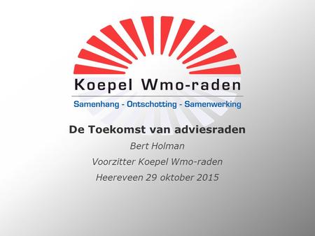 De Toekomst van adviesraden Bert Holman Voorzitter Koepel Wmo-raden Heereveen 29 oktober 2015.