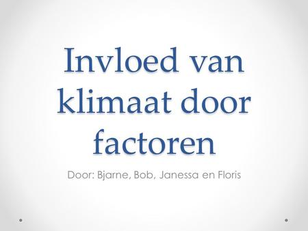 Invloed van klimaat door factoren Door: Bjarne, Bob, Janessa en Floris.