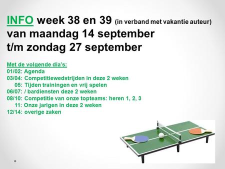 INFO week 38 en 39 (in verband met vakantie auteur) van maandag 14 september t/m zondag 27 september Met de volgende dia’s: 01/02: Agenda 03/04: Competitiewedstrijden.