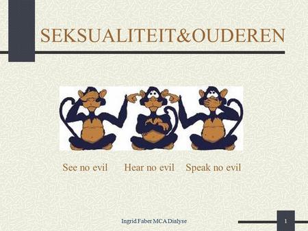 Ingrid Faber MCA Dialyse1 SEKSUALITEIT&OUDEREN See no evilHear no evilSpeak no evil.