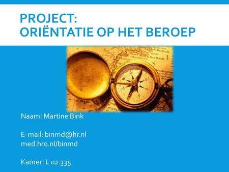 PROJECT: ORIËNTATIE OP HET BEROEP Naam: Martine Bink   med.hro.nl/binmd Kamer: L 02.335.