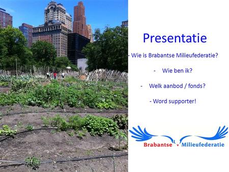 Presentatie - Wie is Brabantse Milieufederatie? -Wie ben ik? -Welk aanbod / fonds? - Word supporter!