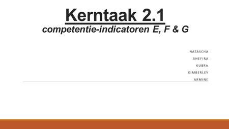 Kerntaak 2.1 competentie-indicatoren E, F & G NATASCHA SHEFIRA KUBRA KIMBERLEY ARMINE.