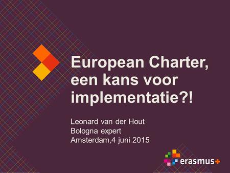 European Charter, een kans voor implementatie?! Leonard van der Hout Bologna expert Amsterdam,4 juni 2015.