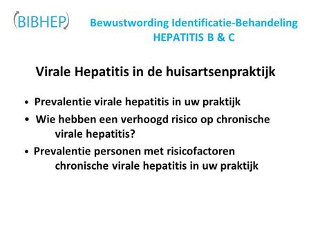 Bewustwording Identificatie-Behandeling HEPATITIS B & C Virale Hepatitis in de huisartsenpraktijk Prevalentie virale hepatitis in uw praktijk Wie hebben.