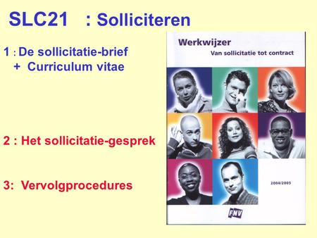 1 : De sollicitatie-brief + Curriculum vitae 2 : Het sollicitatie-gesprek 3: Vervolgprocedures SLC21 : Solliciteren.