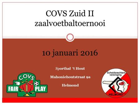 COVS Zuid II zaalvoetbaltoernooi 10 januari 2016 Sporthal ‘t Hout Mahoniehoutstraat 9a Helmond.