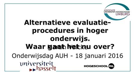 Alternatieve evaluatie- procedures in hoger onderwijs. Waar gaat het nu over? Martin Valcke Onderwijsdag AUH - 18 januari 2016.