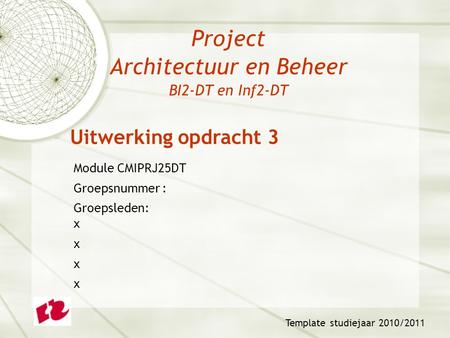 Project Architectuur en Beheer BI2-DT en Inf2-DT Module CMIPRJ25DT Groepsnummer : Groepsleden: x x Template studiejaar 2010/2011 Uitwerking opdracht 3.