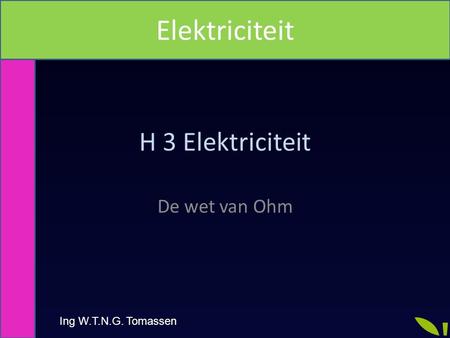 H 3 Elektriciteit De wet van Ohm Ing W.T.N.G. Tomassen Elektriciteit.