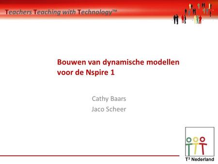 Teachers Teaching with Technology™ Bouwen van dynamische modellen voor de Nspire 1 Cathy Baars Jaco Scheer.