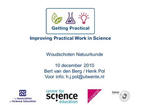 Improving Practical Work in Science Woudschoten Natuurkunde 10 december 2010 Bert van den Berg / Henk Pol Voor info:
