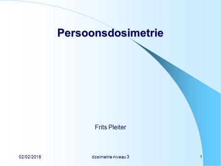 02/02/2016dosimetrie niveau 31 Persoonsdosimetrie Frits Pleiter.