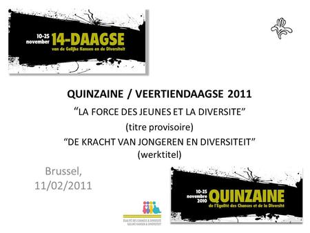 1 QUINZAINE / VEERTIENDAAGSE 2011 LA FORCE DES JEUNES ET LA DIVERSITE (titre provisoire) DE KRACHT VAN JONGEREN EN DIVERSITEIT (werktitel) Brussel, 11/02/2011.