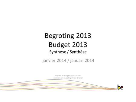 Begroting 2013 Budget 2013 Synthese / Synthèse janvier 2014 / januari 2014 Ministre du Budget Olivier Chastel Minister van Begroting Olivier Chastel.