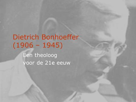 Dietrich Bonhoeffer (1906 – 1945)