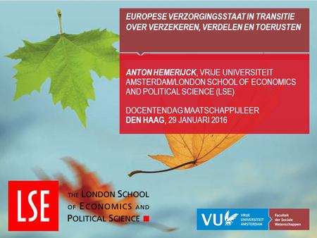 EUROPESE VERZORGINGSSTAAT IN TRANSITIE OVER VERZEKEREN, VERDELEN EN TOERUSTEN ANTON HEMERIJCK, VRIJE UNIVERSITEIT AMSTERDAM/LONDON SCHOOL OF ECONOMICS.