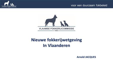 Nieuwe fokkerijwetgeving In Vlaanderen voor een duurzaam fokbeleid … Arnold JACQUES.