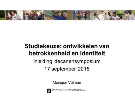 Studiekeuze: ontwikkelen van betrokkenheid en identiteit Inleiding decanensymposium 17 september 2015 Monique Volman.