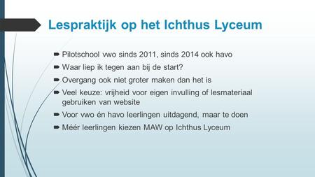 Lespraktijk op het Ichthus Lyceum  Pilotschool vwo sinds 2011, sinds 2014 ook havo  Waar liep ik tegen aan bij de start?  Overgang ook niet groter maken.