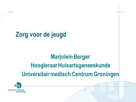 Zorg voor de jeugd Marjolein Berger Hoogleraar Huisartsgeneeskunde Universitair medisch Centrum Groningen.