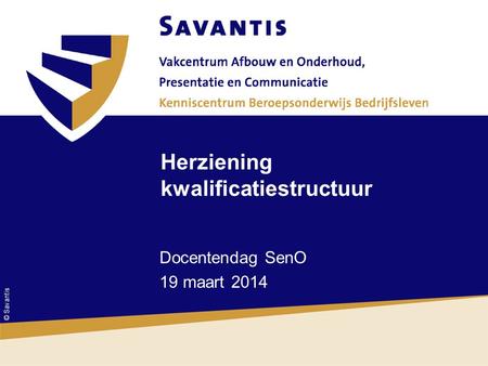 © Savantis Herziening kwalificatiestructuur Docentendag SenO 19 maart 2014.