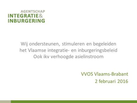 Wij ondersteunen, stimuleren en begeleiden het Vlaamse integratie- en inburgeringsbeleid Ook ikv verhoogde asielinstroom VVOS Vlaams-Brabant 2 februari.