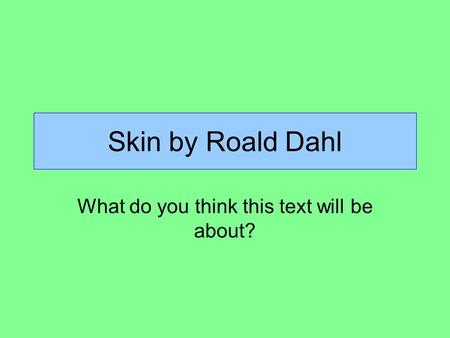 Skin by Roald Dahl What do you think this text will be about?