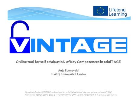 Online tool for self eValuatioN of Key Competences in adulT AGE Anja Zonneveld PLATO, Universiteit Leiden Grundtvig Project VINTAGE -online tool for self.