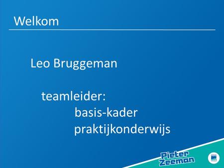 Welkom Leo Bruggeman teamleider: basis-kader praktijkonderwijs.