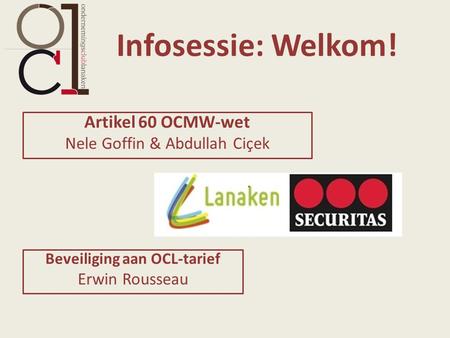 Infosessie: Welkom! Artikel 60 OCMW-wet Nele Goffin & Abdullah Ciçek Beveiliging aan OCL-tarief Erwin Rousseau.