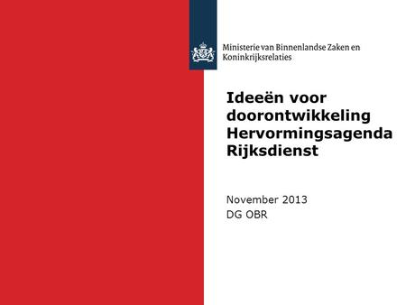 Ideeën voor doorontwikkeling Hervormingsagenda Rijksdienst November 2013 DG OBR.