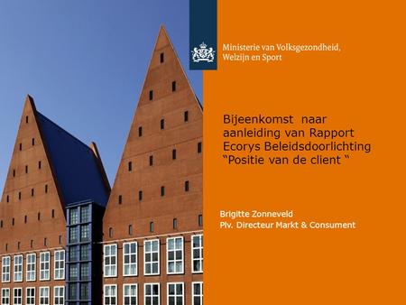 Bijeenkomst naar aanleiding van Rapport Ecorys Beleidsdoorlichting “Positie van de client “ Brigitte Zonneveld Plv. Directeur Markt & Consument.