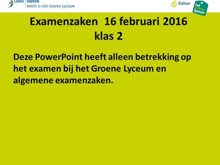 Examenzaken 16 februari 2016 klas 2 Deze PowerPoint heeft alleen betrekking op het examen bij het Groene Lyceum en algemene examenzaken.