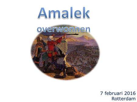 7 februari 2016 Rotterdam. Exodus 17 8 Toen kwam Amalek en streed tegen Israel te Refidim. = volgend op de geschiedenis van Massa en Meriba ('verbittering'