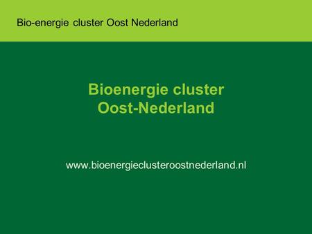Bio-energie cluster Oost Nederland Bioenergie cluster Oost-Nederland www.bioenergieclusteroostnederland.nl.