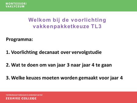 Welkom bij de voorlichting vakkenpakketkeuze TL3 Het Montessori Vaklyceum is onderdeel van het Programma: 1.Voorlichting decanaat over vervolgstudie 2.Wat.